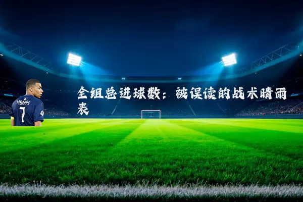 全组总进球数：被误读的战术晴雨表