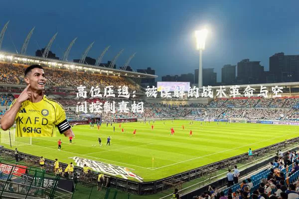 高位压迫:被误解的战术革命与空间控制真相