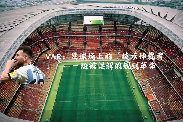 VAR:足球场上的「技术仲裁者」——一场被误解的规则革命