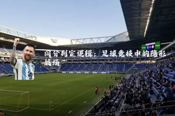 同分判定逻辑:足球竞技中的隐形战场