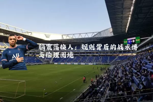 脑震荡换人:规则背后的战术博弈与伦理困境