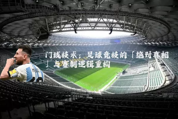 门线技术:足球竞技的「绝对真相」与赛制逻辑重构