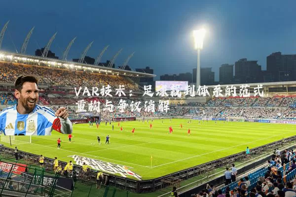 VAR技术:足球裁判体系的范式重构与争议消解