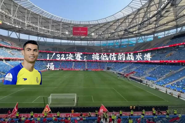 1/32决赛:被低估的战术博弈场