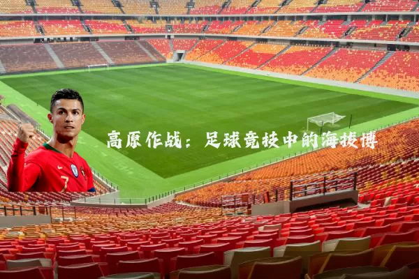高原作战:足球竞技中的海拔博弈
