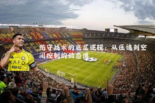 防守战术的底层逻辑：从压迫到空间控制的动态博弈