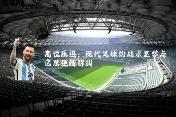 高位压迫:现代足球的战术显学与底层逻辑解构