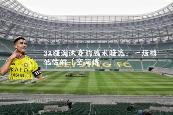 32强淘汰赛的战术暗流:一场被低估的「空间博弈」