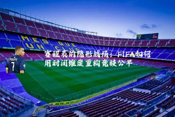 赛程表的隐形战场:FIFA如何用时间维度重构竞技公平