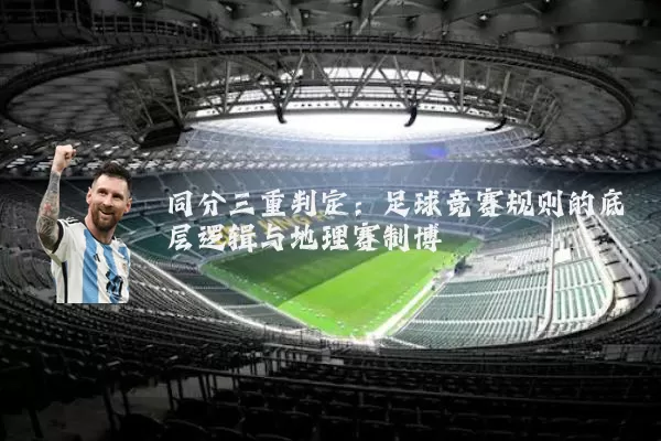 同分三重判定：足球竞赛规则的底层逻辑与地理赛制博弈