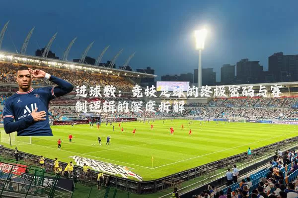 进球数:竞技足球的终极密码与赛制逻辑的深度拆解
