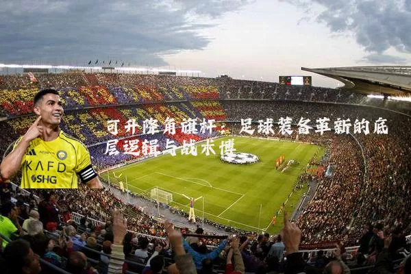 可升降角旗杆：足球装备革新的底层逻辑与战术博弈