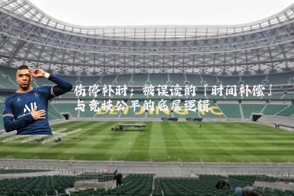伤停补时:被误读的「时间补偿」与竞技公平的底层逻辑