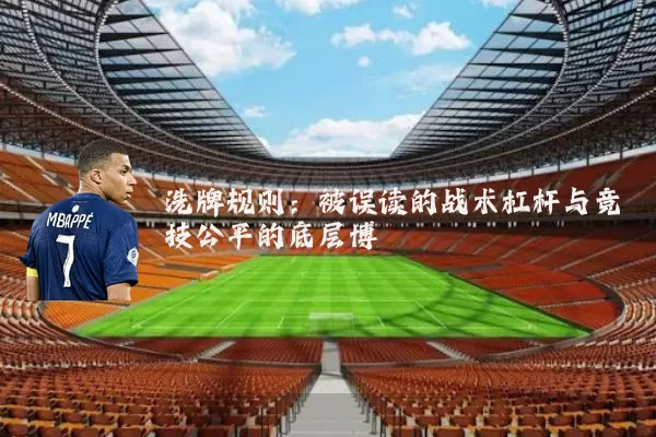 洗牌规则:被误读的战术杠杆与竞技公平的底层博弈
