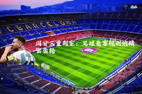 同分三重判定:足球竞赛规则的精密齿轮