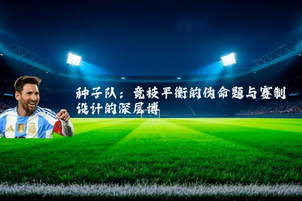 种子队:竞技平衡的伪命题与赛制设计的深层博弈