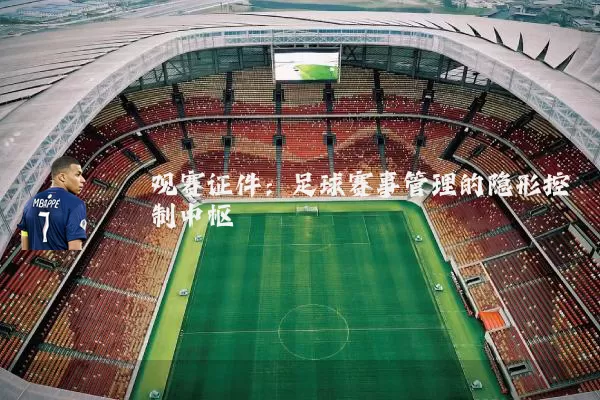 观赛证件:足球赛事管理的隐形控制中枢